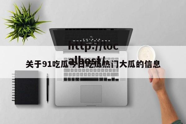 关于91吃瓜今日吃瓜热门大瓜的信息