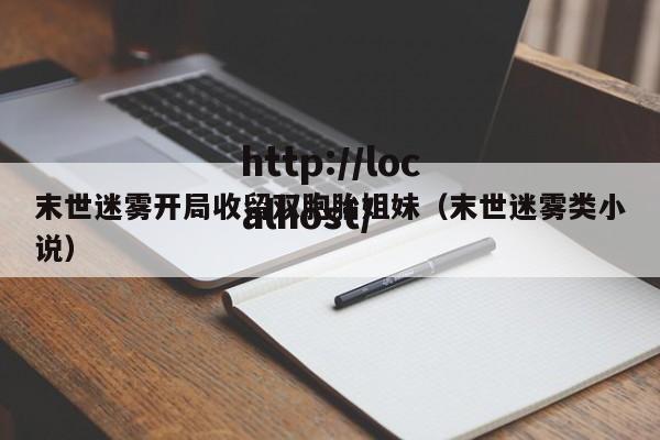 末世迷雾开局收留双胞胎姐妹（末世迷雾类小说）