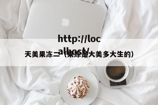 天美果冻二（果冻是大美多大生的）